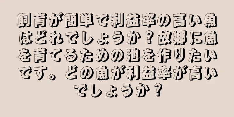 飼育が簡単で利益率の高い魚はどれでしょうか？故郷に魚を育てるための池を作りたいです。どの魚が利益率が高いでしょうか？