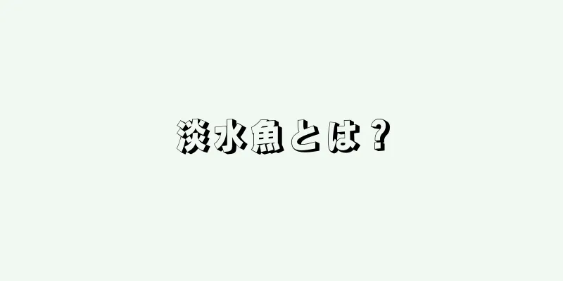 淡水魚とは？