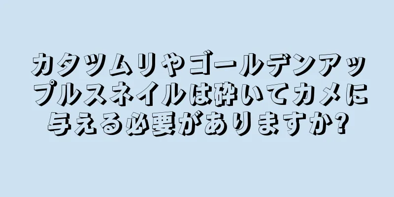 カタツムリやゴールデンアップルスネイルは砕いてカメに与える必要がありますか?