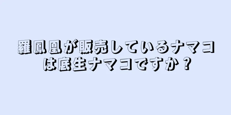 羅鳳凰が販売しているナマコは底生ナマコですか？