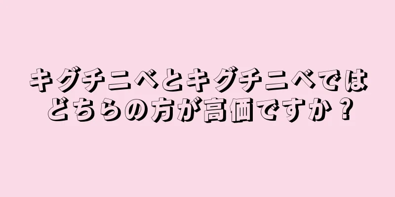 キグチニベとキグチニベではどちらの方が高価ですか？