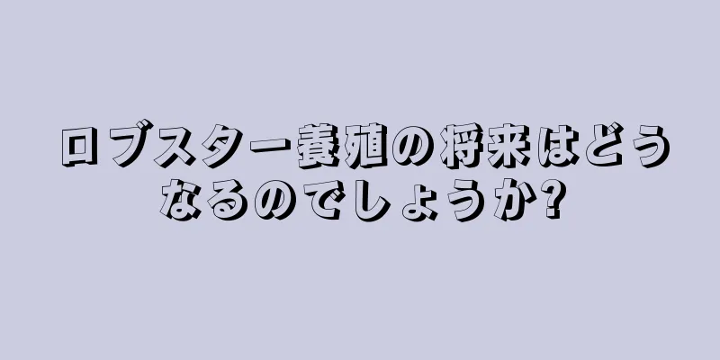 ロブスター養殖の将来はどうなるのでしょうか?