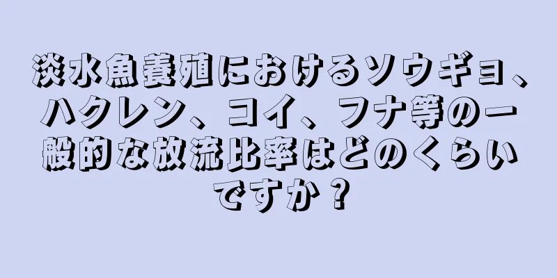 淡水魚養殖におけるソウギョ、ハクレン、コイ、フナ等の一般的な放流比率はどのくらいですか？