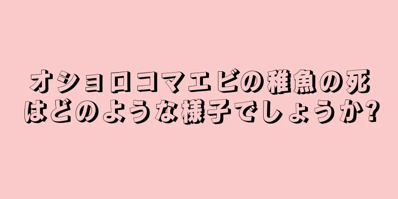 オショロコマエビの稚魚の死はどのような様子でしょうか?