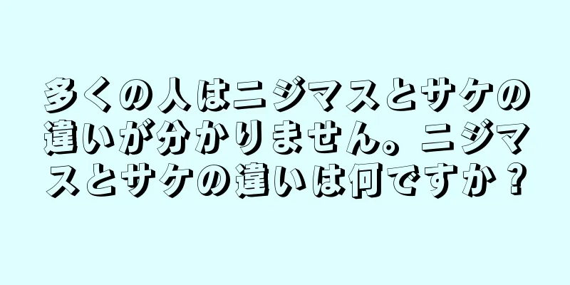 多くの人はニジマスとサケの違いが分かりません。ニジマスとサケの違いは何ですか？