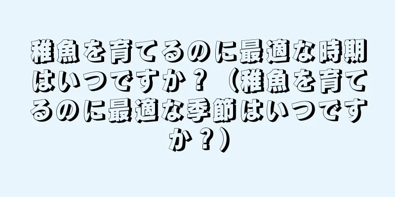 稚魚を育てるのに最適な時期はいつですか？（稚魚を育てるのに最適な季節はいつですか？）