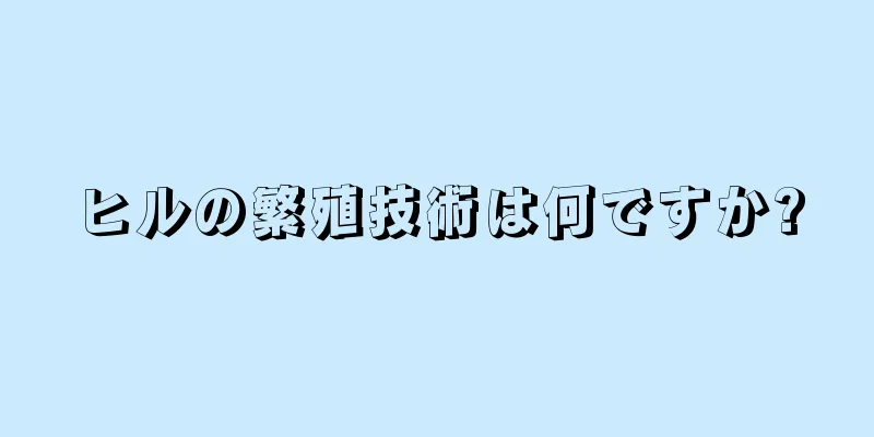 ヒルの繁殖技術は何ですか?