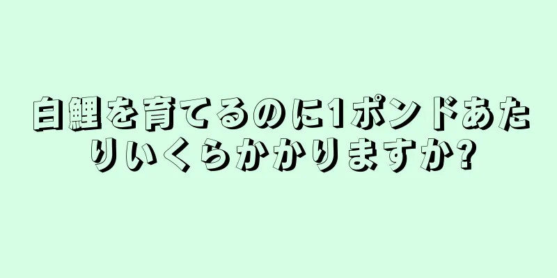 白鯉を育てるのに1ポンドあたりいくらかかりますか?