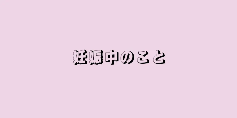 妊娠中のこと