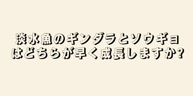 淡水魚のギンダラとソウギョはどちらが早く成長しますか?
