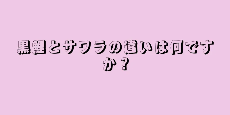黒鯉とサワラの違いは何ですか？