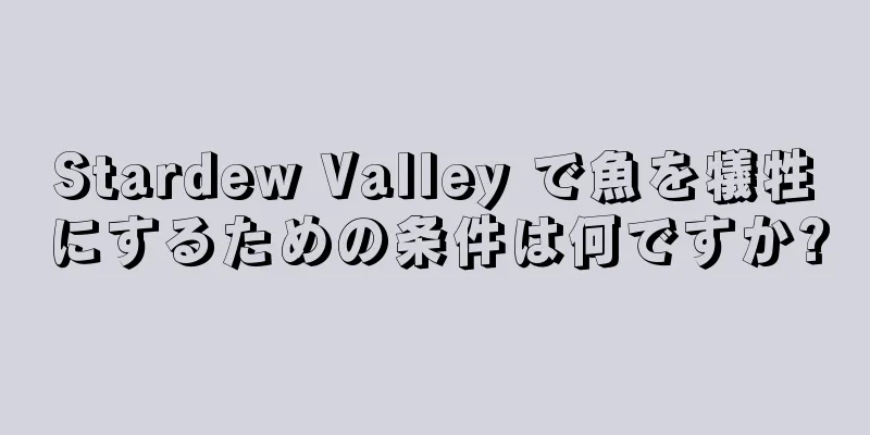 Stardew Valley で魚を犠牲にするための条件は何ですか?