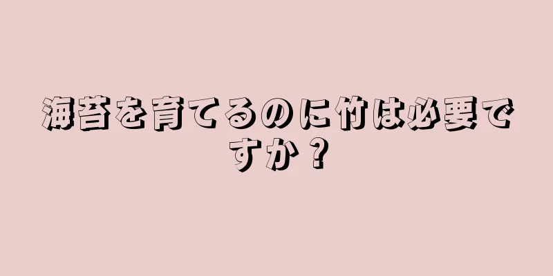 海苔を育てるのに竹は必要ですか？