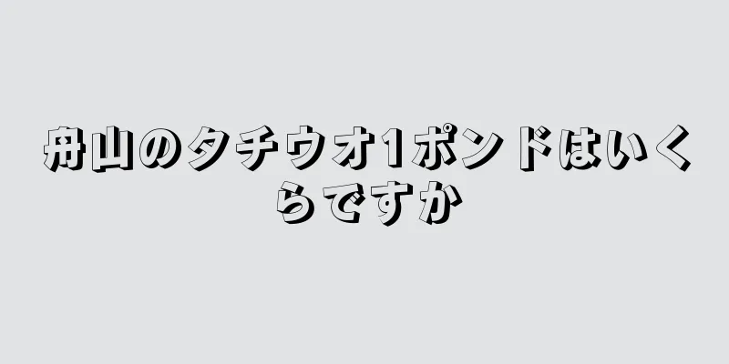 舟山のタチウオ1ポンドはいくらですか