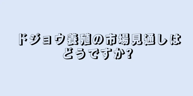 ドジョウ養殖の市場見通しはどうですか?