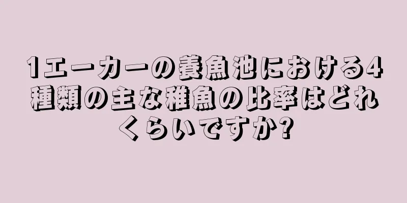 1エーカーの養魚池における4種類の主な稚魚の比率はどれくらいですか?
