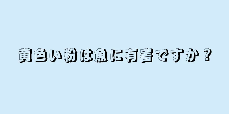 黄色い粉は魚に有害ですか？