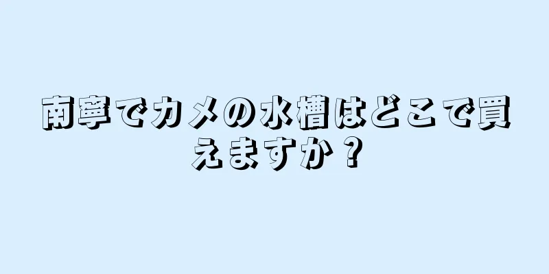 南寧でカメの水槽はどこで買えますか？