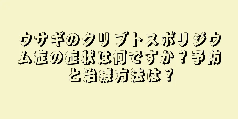 ウサギのクリプトスポリジウム症の症状は何ですか？予防と治療方法は？