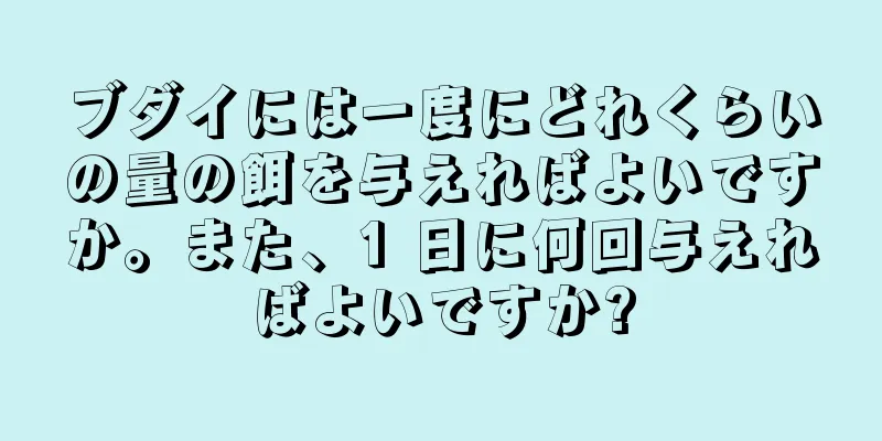 ブダイには一度にどれくらいの量の餌を与えればよいですか。また、1 日に何回与えればよいですか?