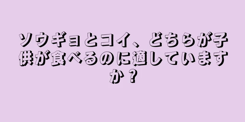 ソウギョとコイ、どちらが子供が食べるのに適していますか？