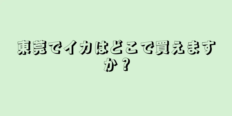 東莞でイカはどこで買えますか？