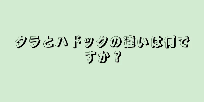 タラとハドックの違いは何ですか？