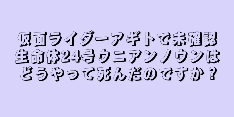 仮面ライダーアギトで未確認生命体24号ウニアンノウンはどうやって死んだのですか？