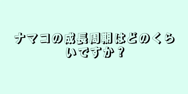 ナマコの成長周期はどのくらいですか？