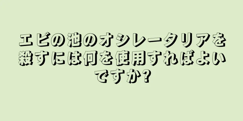 エビの池のオシレータリアを殺すには何を使用すればよいですか?