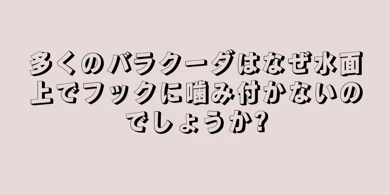 多くのバラクーダはなぜ水面上でフックに噛み付かないのでしょうか?