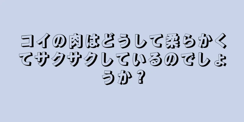 コイの肉はどうして柔らかくてサクサクしているのでしょうか？