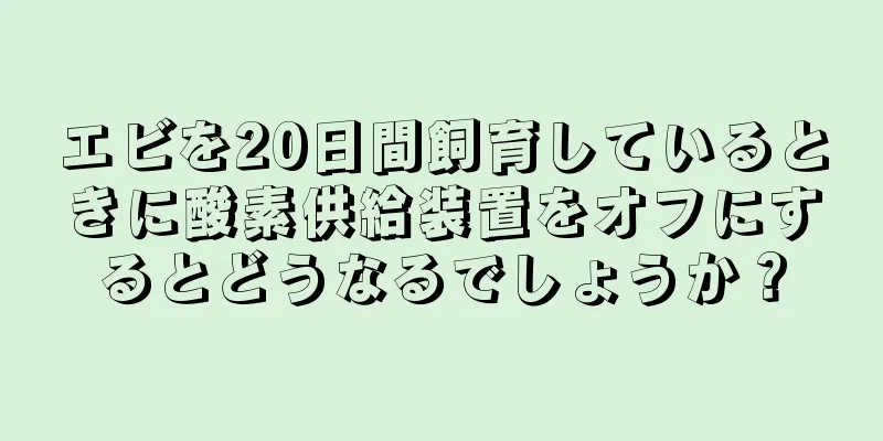エビを20日間飼育しているときに酸素供給装置をオフにするとどうなるでしょうか？