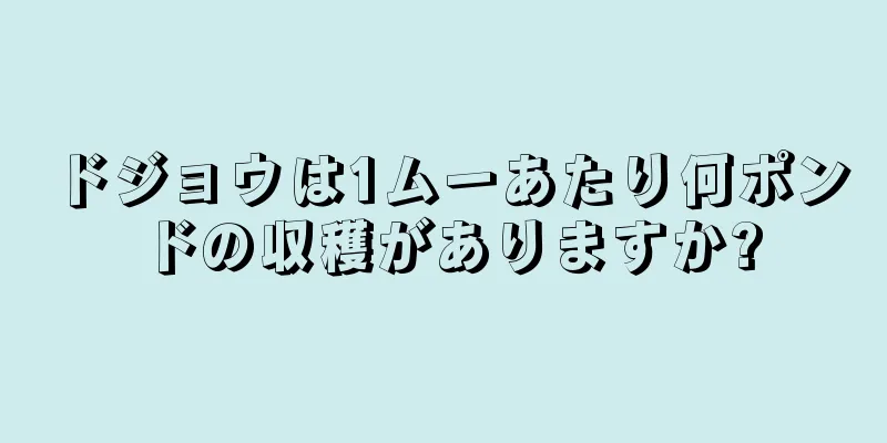 ドジョウは1ムーあたり何ポンドの収穫がありますか?