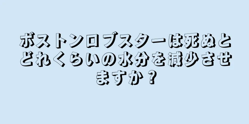 ボストンロブスターは死ぬとどれくらいの水分を減少させますか？