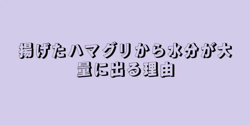 揚げたハマグリから水分が大量に出る理由