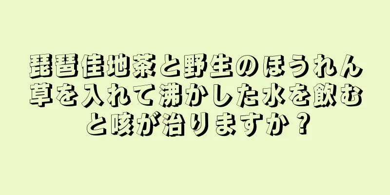 琵琶佳地茶と野生のほうれん草を入れて沸かした水を飲むと咳が治りますか？