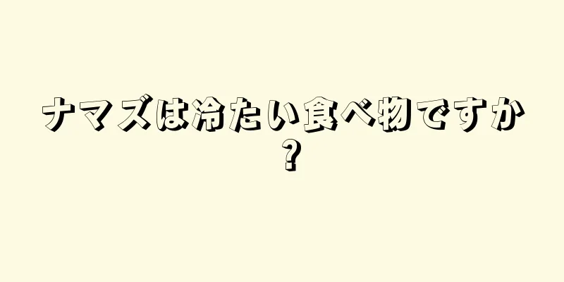 ナマズは冷たい食べ物ですか？