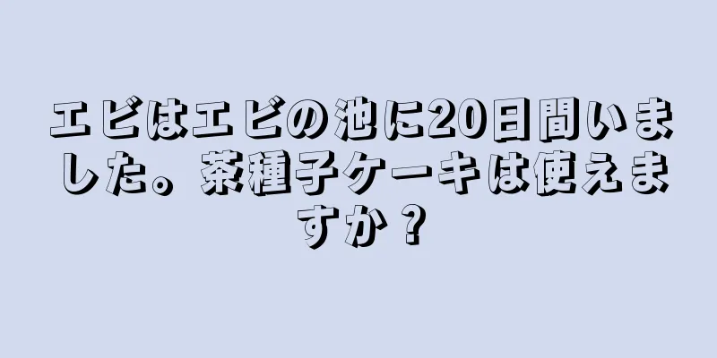 エビはエビの池に20日間いました。茶種子ケーキは使えますか？