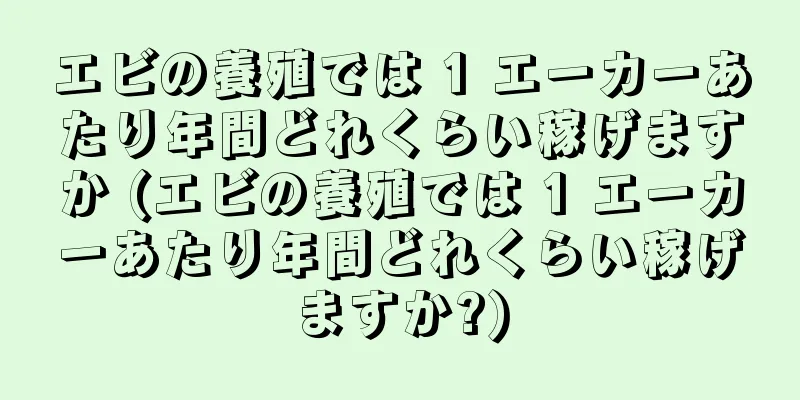 エビの養殖では 1 エーカーあたり年間どれくらい稼げますか (エビの養殖では 1 エーカーあたり年間どれくらい稼げますか?)