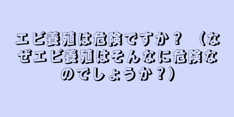 エビ養殖は危険ですか？ （なぜエビ養殖はそんなに危険なのでしょうか？）