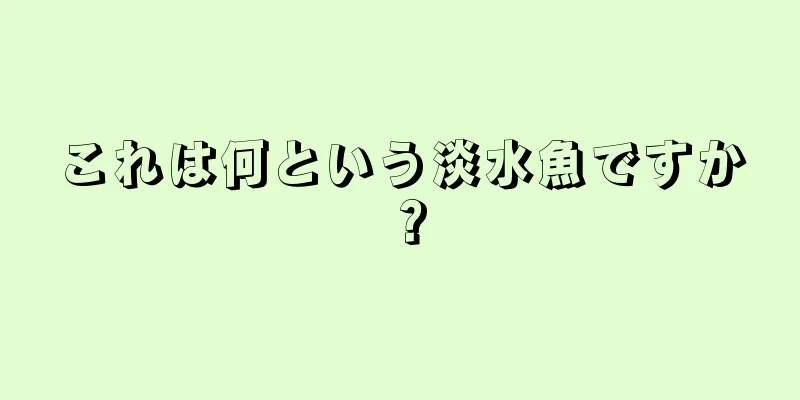 これは何という淡水魚ですか？