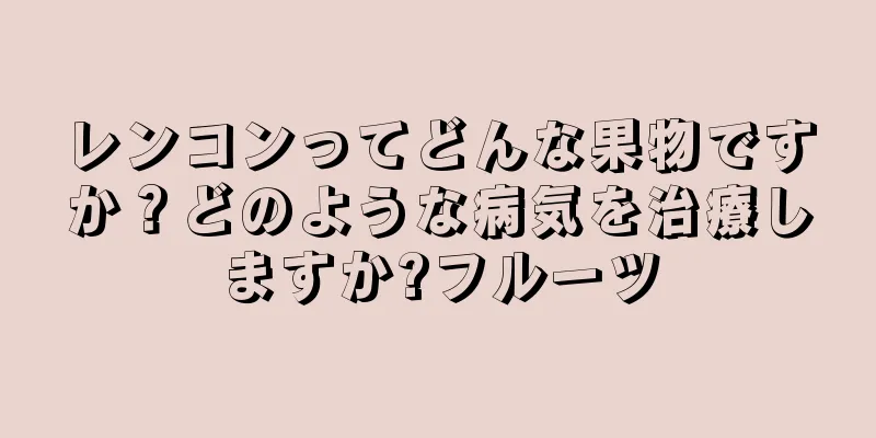 レンコンってどんな果物ですか？どのような病気を治療しますか?フルーツ