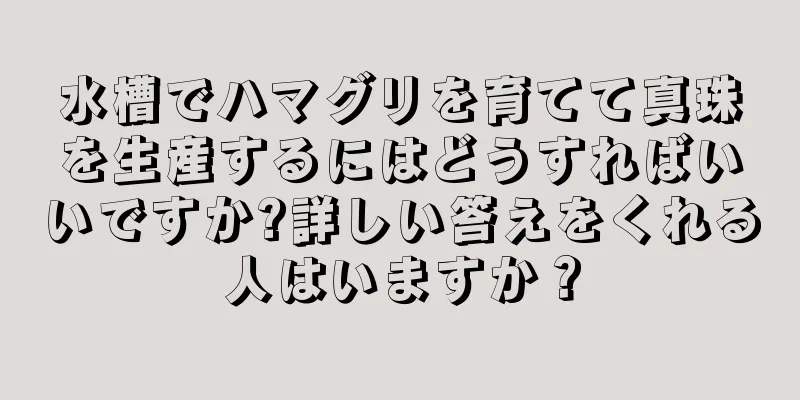 水槽でハマグリを育てて真珠を生産するにはどうすればいいですか?詳しい答えをくれる人はいますか？