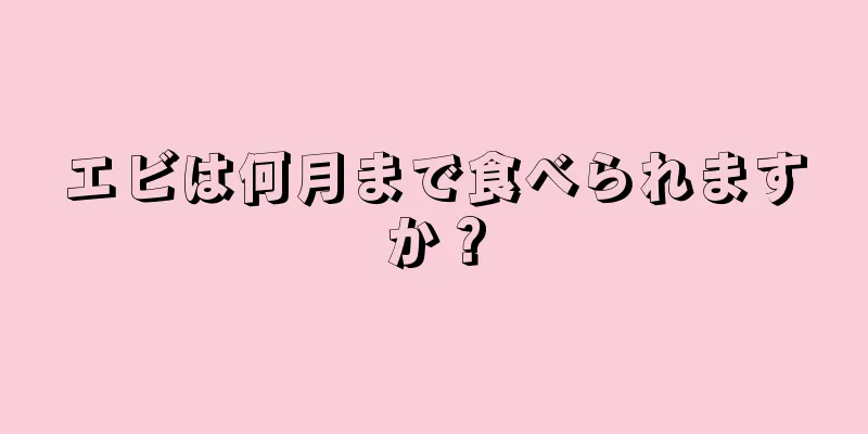 エビは何月まで食べられますか？