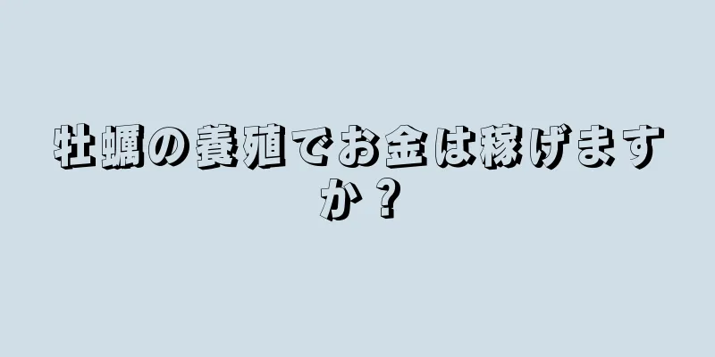 牡蠣の養殖でお金は稼げますか？