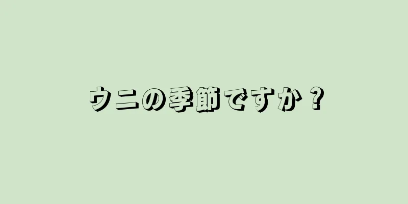ウニの季節ですか？