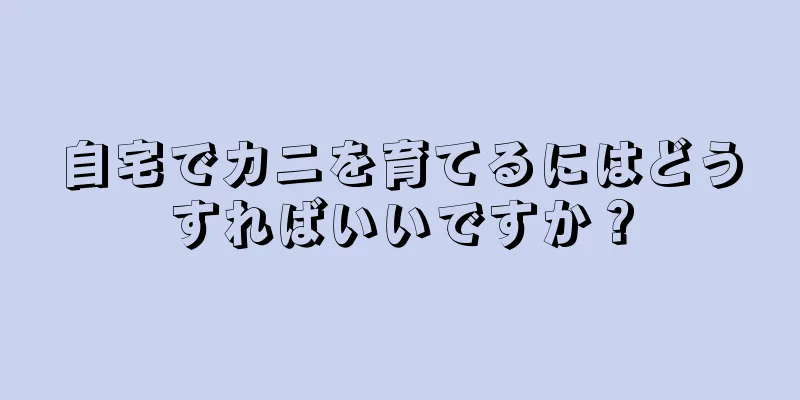 自宅でカニを育てるにはどうすればいいですか？
