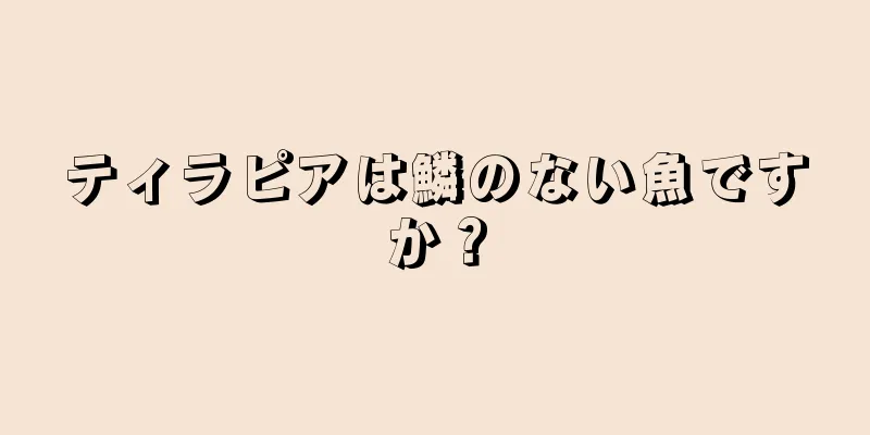 ティラピアは鱗のない魚ですか？