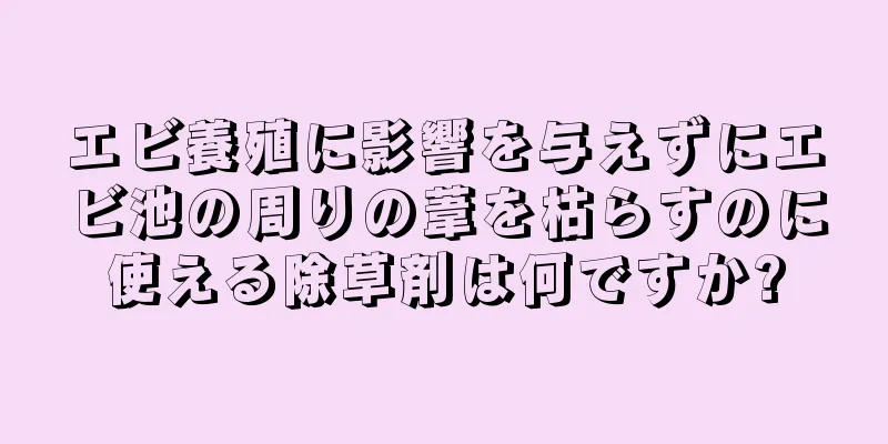 エビ養殖に影響を与えずにエビ池の周りの葦を枯らすのに使える除草剤は何ですか?